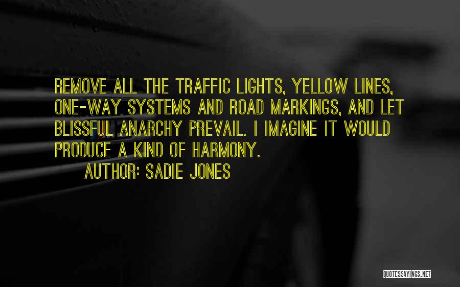 Sadie Jones Quotes: Remove All The Traffic Lights, Yellow Lines, One-way Systems And Road Markings, And Let Blissful Anarchy Prevail. I Imagine It