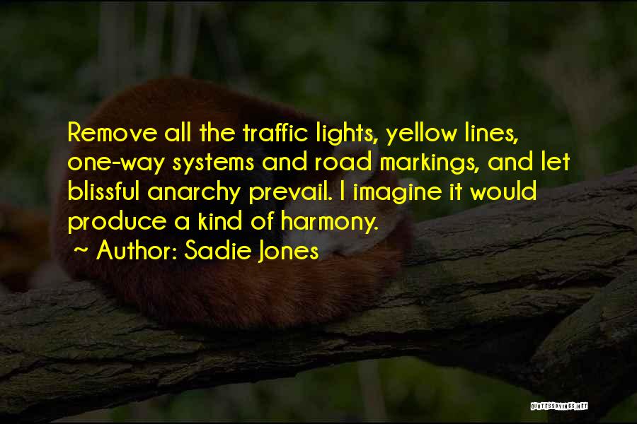 Sadie Jones Quotes: Remove All The Traffic Lights, Yellow Lines, One-way Systems And Road Markings, And Let Blissful Anarchy Prevail. I Imagine It
