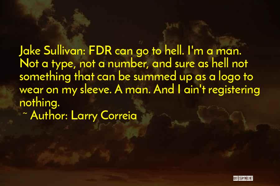 Larry Correia Quotes: Jake Sullivan: Fdr Can Go To Hell. I'm A Man. Not A Type, Not A Number, And Sure As Hell