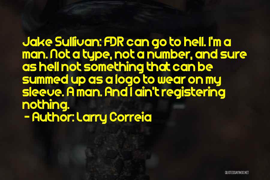 Larry Correia Quotes: Jake Sullivan: Fdr Can Go To Hell. I'm A Man. Not A Type, Not A Number, And Sure As Hell