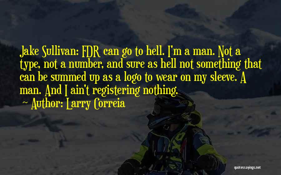 Larry Correia Quotes: Jake Sullivan: Fdr Can Go To Hell. I'm A Man. Not A Type, Not A Number, And Sure As Hell