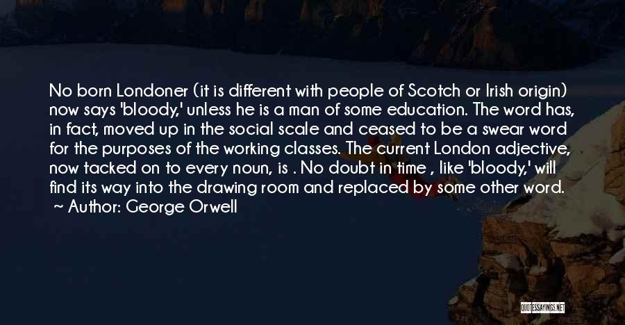 George Orwell Quotes: No Born Londoner (it Is Different With People Of Scotch Or Irish Origin) Now Says 'bloody,' Unless He Is A