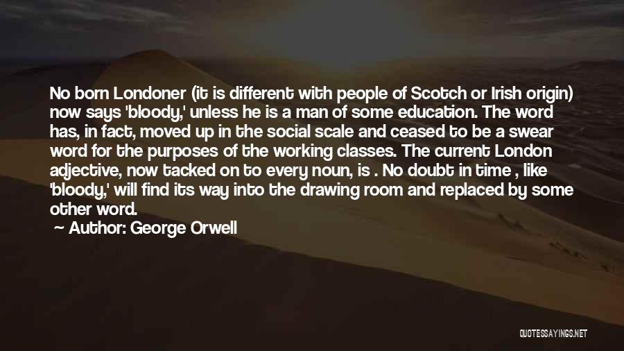 George Orwell Quotes: No Born Londoner (it Is Different With People Of Scotch Or Irish Origin) Now Says 'bloody,' Unless He Is A