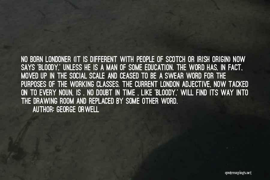 George Orwell Quotes: No Born Londoner (it Is Different With People Of Scotch Or Irish Origin) Now Says 'bloody,' Unless He Is A