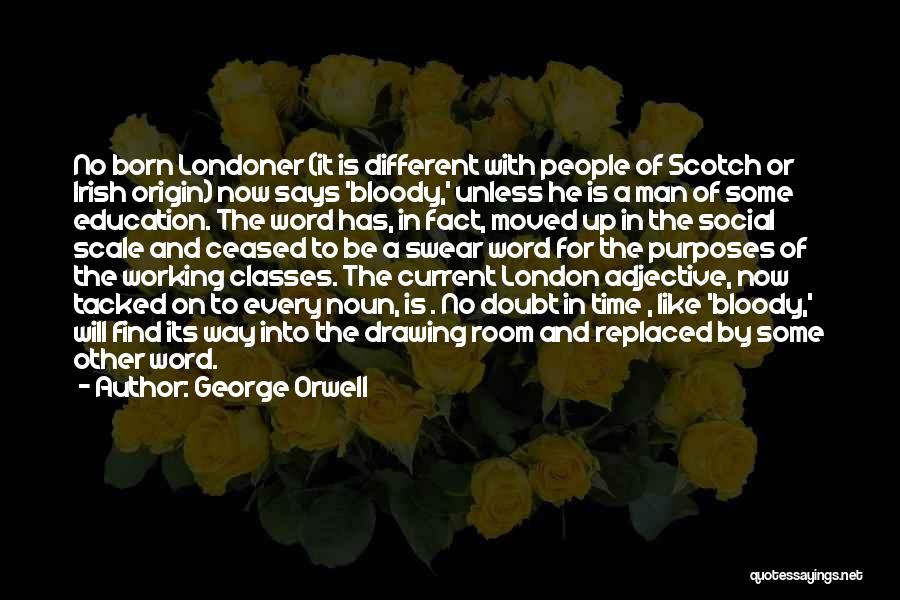 George Orwell Quotes: No Born Londoner (it Is Different With People Of Scotch Or Irish Origin) Now Says 'bloody,' Unless He Is A