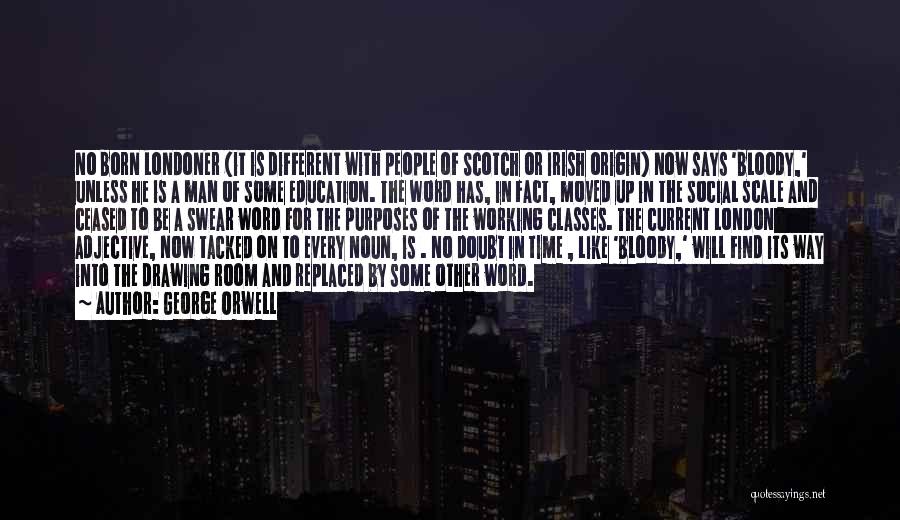 George Orwell Quotes: No Born Londoner (it Is Different With People Of Scotch Or Irish Origin) Now Says 'bloody,' Unless He Is A