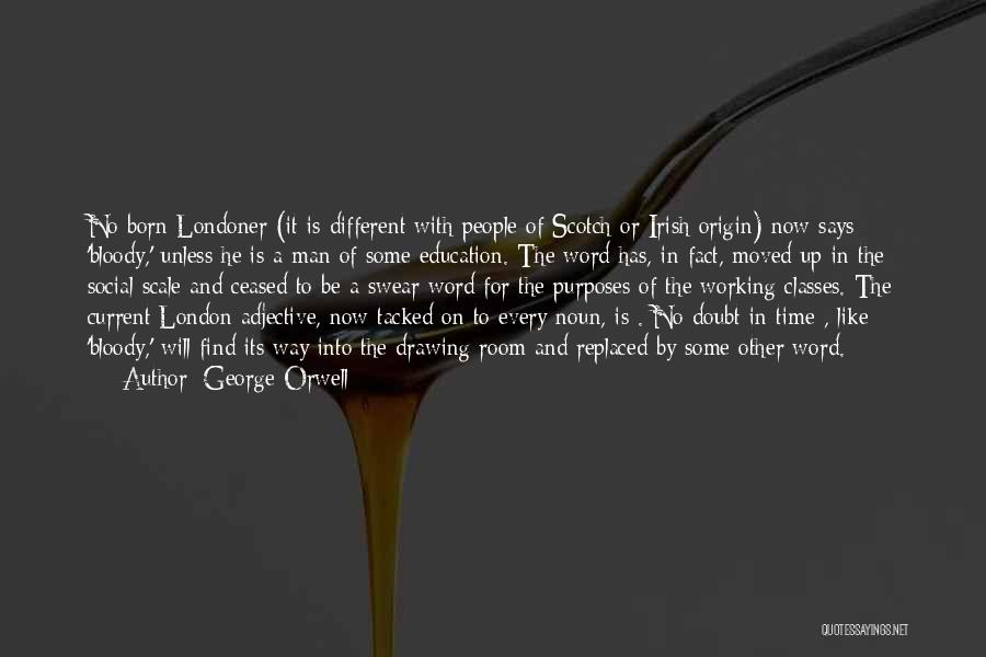 George Orwell Quotes: No Born Londoner (it Is Different With People Of Scotch Or Irish Origin) Now Says 'bloody,' Unless He Is A