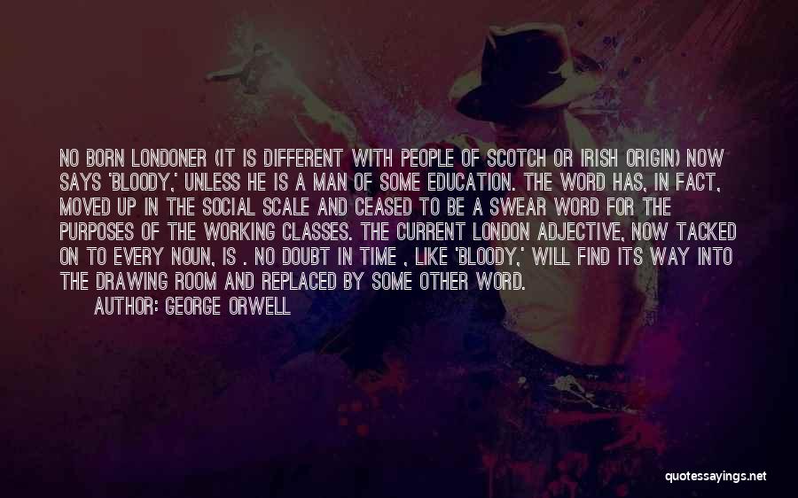 George Orwell Quotes: No Born Londoner (it Is Different With People Of Scotch Or Irish Origin) Now Says 'bloody,' Unless He Is A