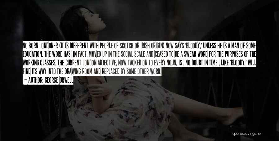 George Orwell Quotes: No Born Londoner (it Is Different With People Of Scotch Or Irish Origin) Now Says 'bloody,' Unless He Is A