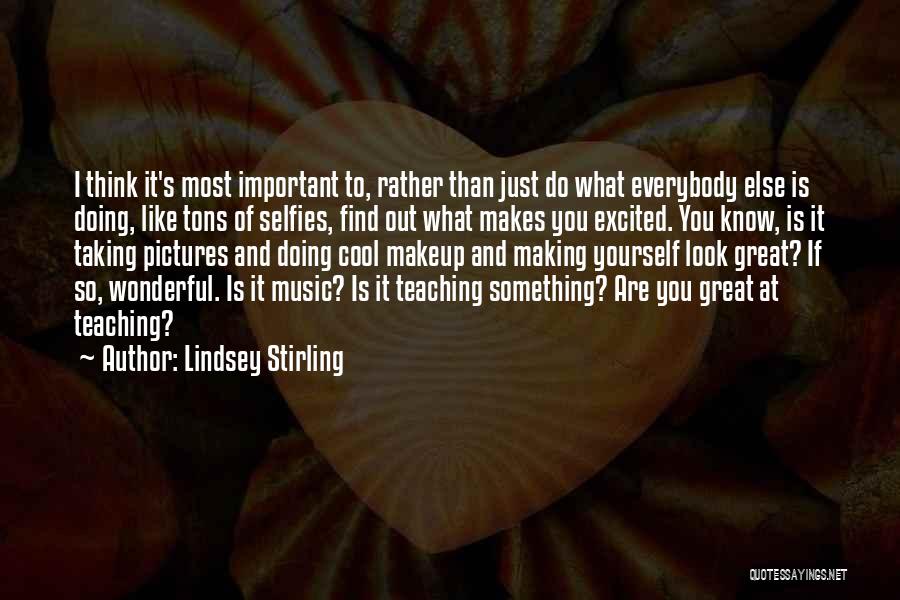 Lindsey Stirling Quotes: I Think It's Most Important To, Rather Than Just Do What Everybody Else Is Doing, Like Tons Of Selfies, Find