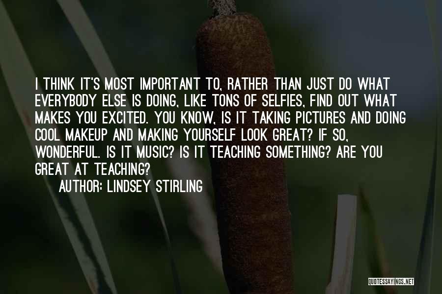 Lindsey Stirling Quotes: I Think It's Most Important To, Rather Than Just Do What Everybody Else Is Doing, Like Tons Of Selfies, Find