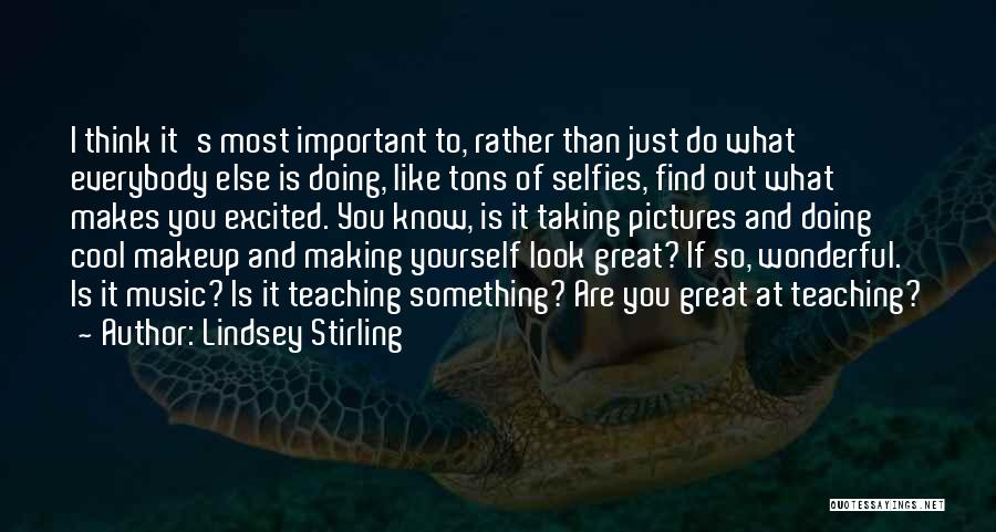 Lindsey Stirling Quotes: I Think It's Most Important To, Rather Than Just Do What Everybody Else Is Doing, Like Tons Of Selfies, Find