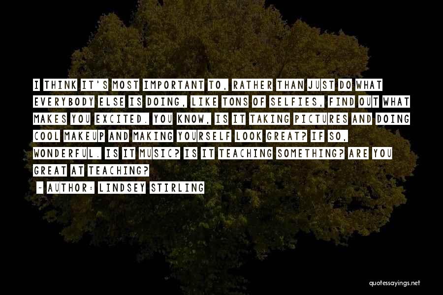 Lindsey Stirling Quotes: I Think It's Most Important To, Rather Than Just Do What Everybody Else Is Doing, Like Tons Of Selfies, Find
