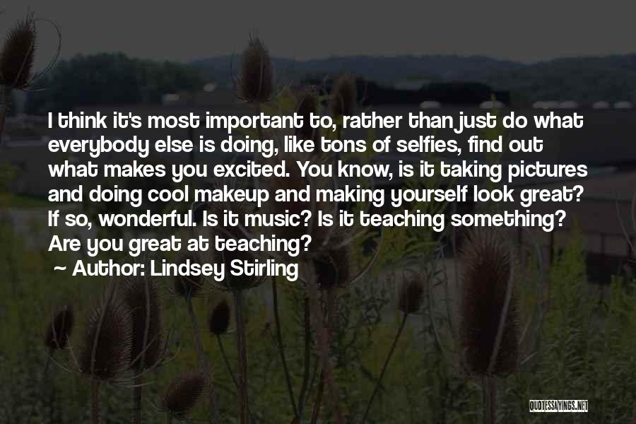 Lindsey Stirling Quotes: I Think It's Most Important To, Rather Than Just Do What Everybody Else Is Doing, Like Tons Of Selfies, Find