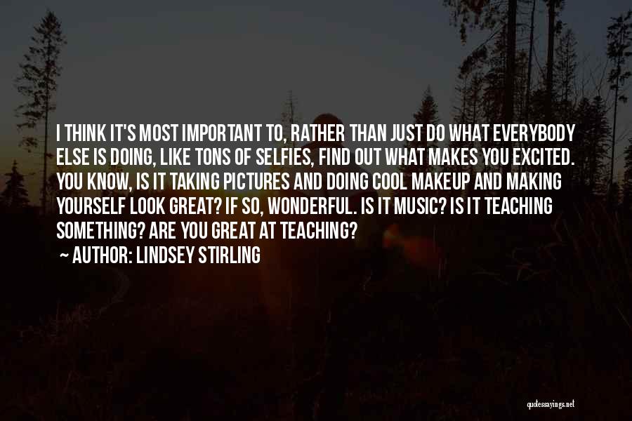Lindsey Stirling Quotes: I Think It's Most Important To, Rather Than Just Do What Everybody Else Is Doing, Like Tons Of Selfies, Find