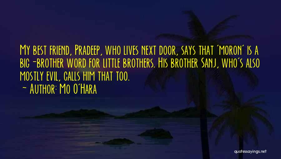 Mo O'Hara Quotes: My Best Friend, Pradeep, Who Lives Next Door, Says That 'moron' Is A Big-brother Word For Little Brothers. His Brother