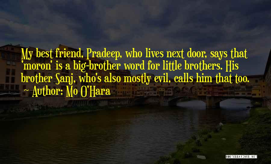 Mo O'Hara Quotes: My Best Friend, Pradeep, Who Lives Next Door, Says That 'moron' Is A Big-brother Word For Little Brothers. His Brother