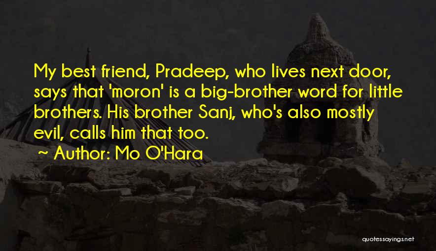 Mo O'Hara Quotes: My Best Friend, Pradeep, Who Lives Next Door, Says That 'moron' Is A Big-brother Word For Little Brothers. His Brother