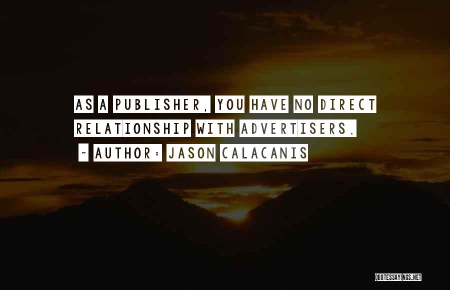 Jason Calacanis Quotes: As A Publisher, You Have No Direct Relationship With Advertisers.