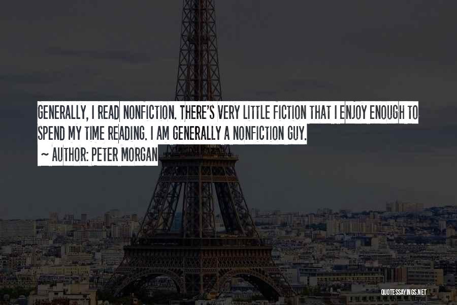 Peter Morgan Quotes: Generally, I Read Nonfiction. There's Very Little Fiction That I Enjoy Enough To Spend My Time Reading. I Am Generally