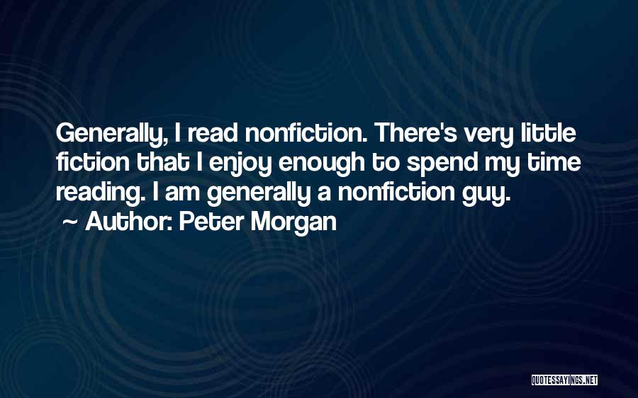 Peter Morgan Quotes: Generally, I Read Nonfiction. There's Very Little Fiction That I Enjoy Enough To Spend My Time Reading. I Am Generally
