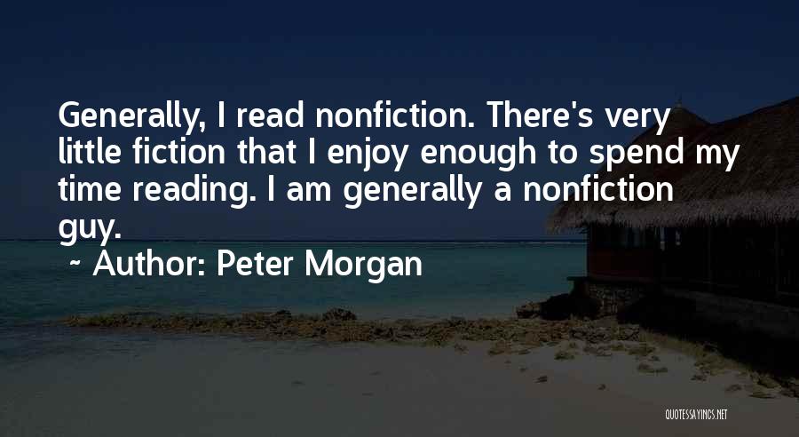 Peter Morgan Quotes: Generally, I Read Nonfiction. There's Very Little Fiction That I Enjoy Enough To Spend My Time Reading. I Am Generally