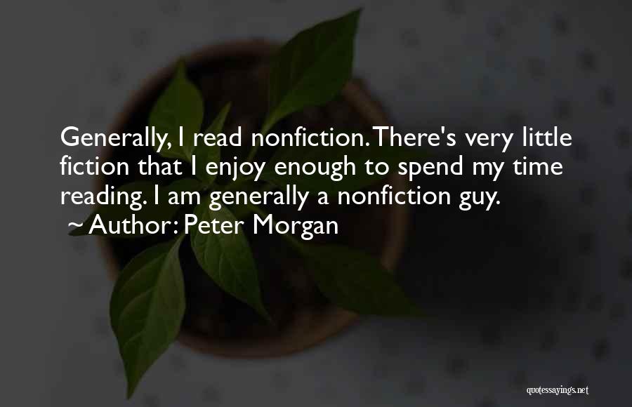 Peter Morgan Quotes: Generally, I Read Nonfiction. There's Very Little Fiction That I Enjoy Enough To Spend My Time Reading. I Am Generally