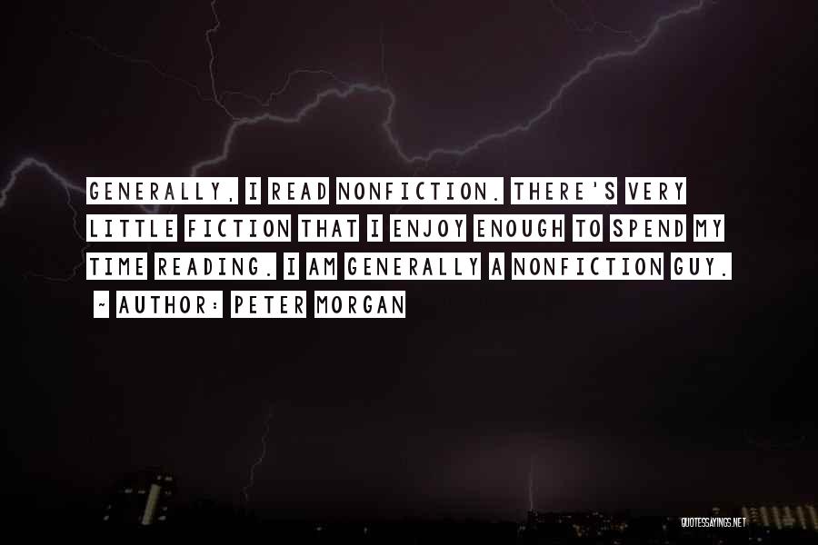 Peter Morgan Quotes: Generally, I Read Nonfiction. There's Very Little Fiction That I Enjoy Enough To Spend My Time Reading. I Am Generally