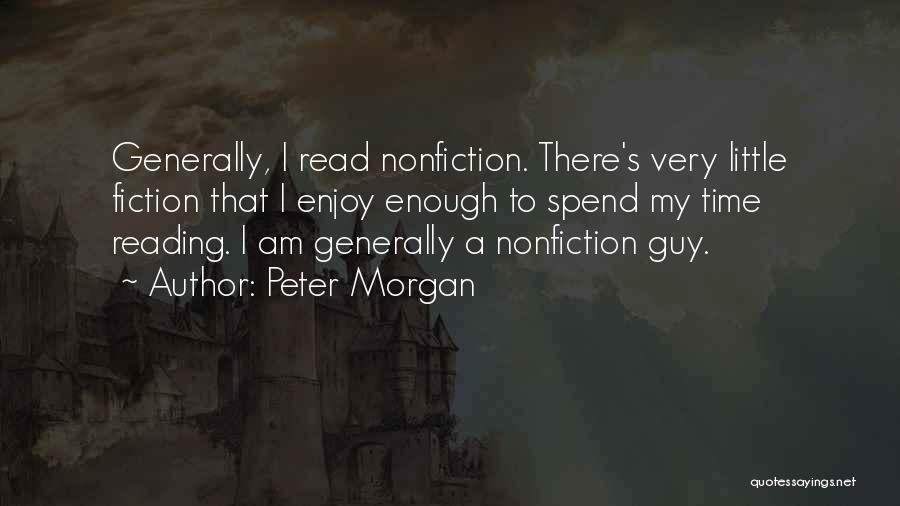 Peter Morgan Quotes: Generally, I Read Nonfiction. There's Very Little Fiction That I Enjoy Enough To Spend My Time Reading. I Am Generally