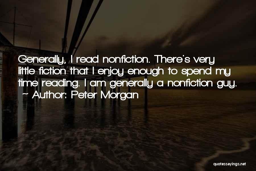 Peter Morgan Quotes: Generally, I Read Nonfiction. There's Very Little Fiction That I Enjoy Enough To Spend My Time Reading. I Am Generally