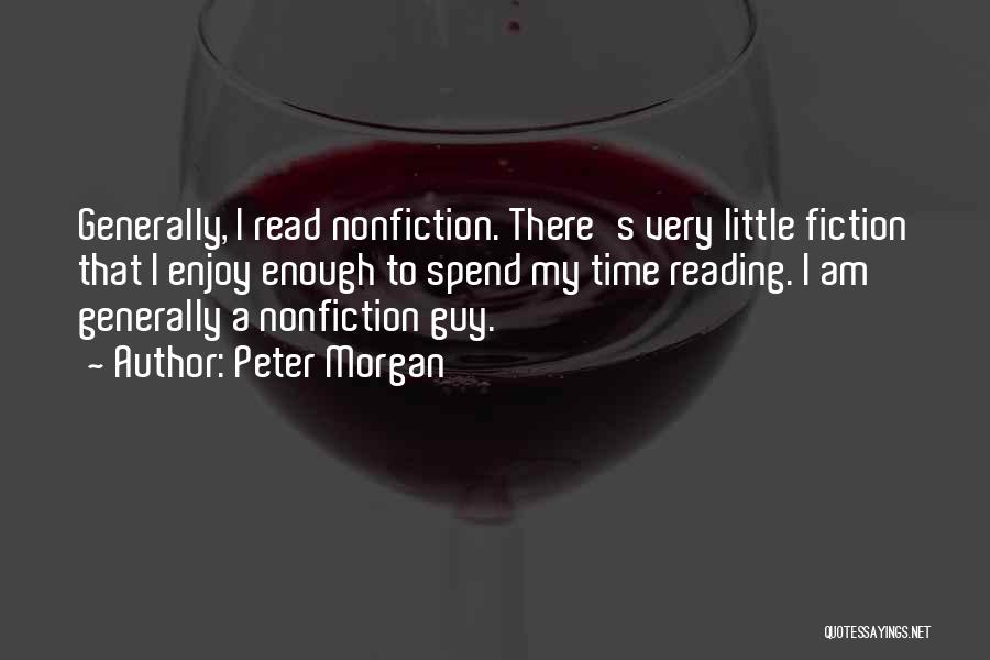 Peter Morgan Quotes: Generally, I Read Nonfiction. There's Very Little Fiction That I Enjoy Enough To Spend My Time Reading. I Am Generally