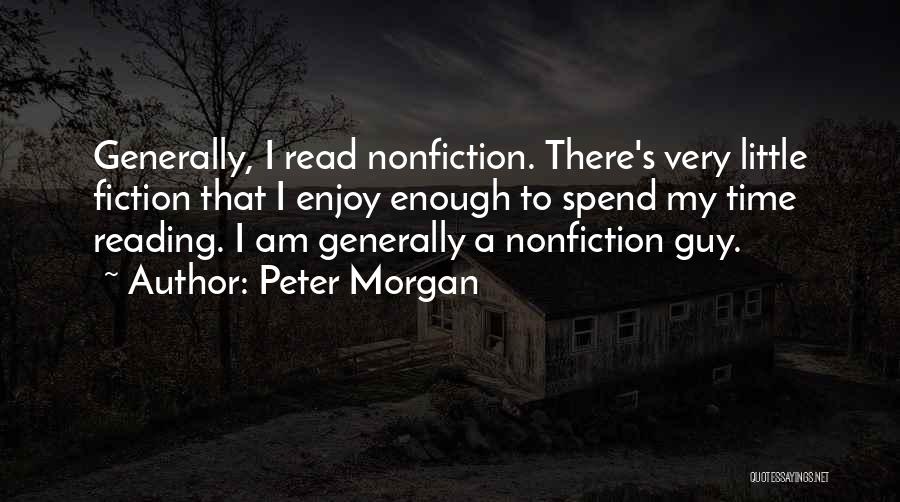 Peter Morgan Quotes: Generally, I Read Nonfiction. There's Very Little Fiction That I Enjoy Enough To Spend My Time Reading. I Am Generally