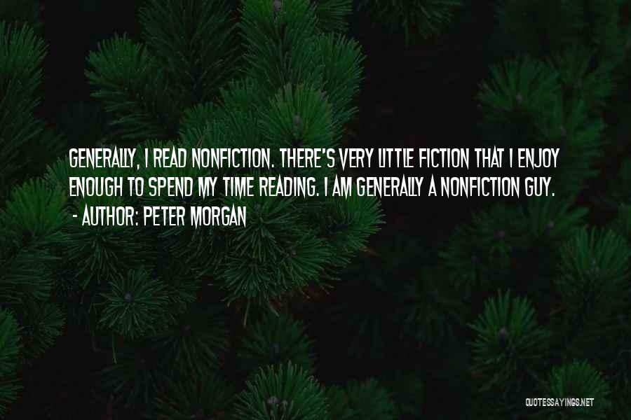 Peter Morgan Quotes: Generally, I Read Nonfiction. There's Very Little Fiction That I Enjoy Enough To Spend My Time Reading. I Am Generally