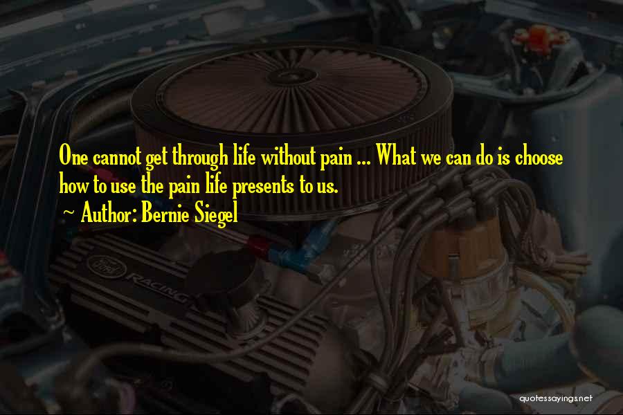Bernie Siegel Quotes: One Cannot Get Through Life Without Pain ... What We Can Do Is Choose How To Use The Pain Life