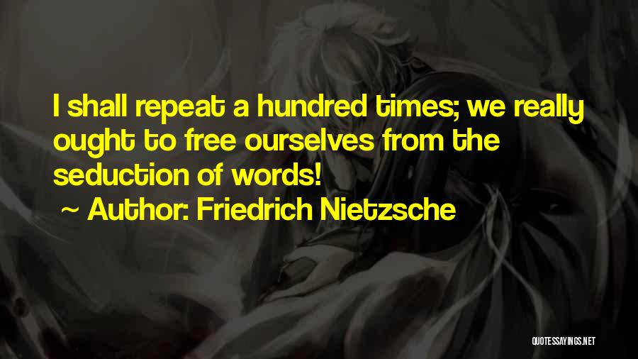 Friedrich Nietzsche Quotes: I Shall Repeat A Hundred Times; We Really Ought To Free Ourselves From The Seduction Of Words!