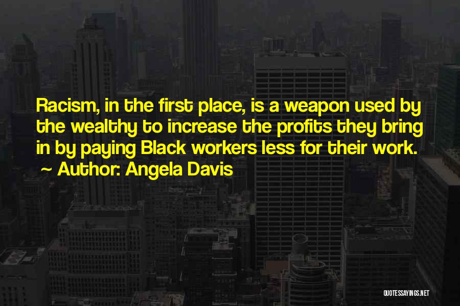 Angela Davis Quotes: Racism, In The First Place, Is A Weapon Used By The Wealthy To Increase The Profits They Bring In By