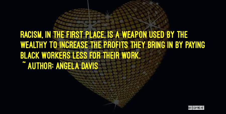 Angela Davis Quotes: Racism, In The First Place, Is A Weapon Used By The Wealthy To Increase The Profits They Bring In By