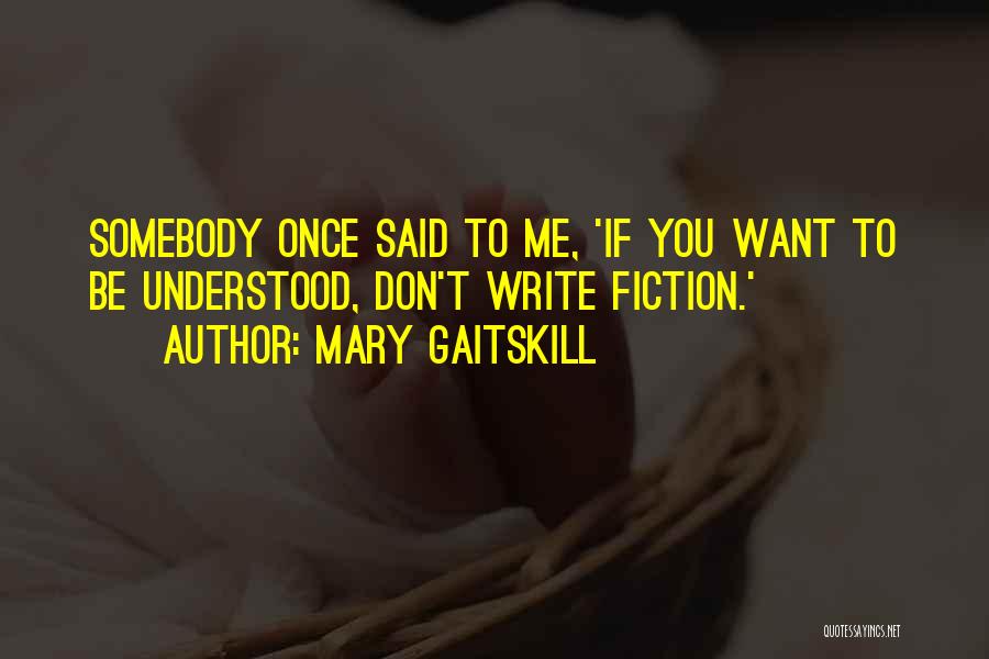 Mary Gaitskill Quotes: Somebody Once Said To Me, 'if You Want To Be Understood, Don't Write Fiction.'