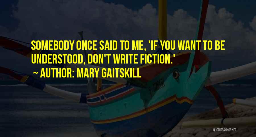 Mary Gaitskill Quotes: Somebody Once Said To Me, 'if You Want To Be Understood, Don't Write Fiction.'