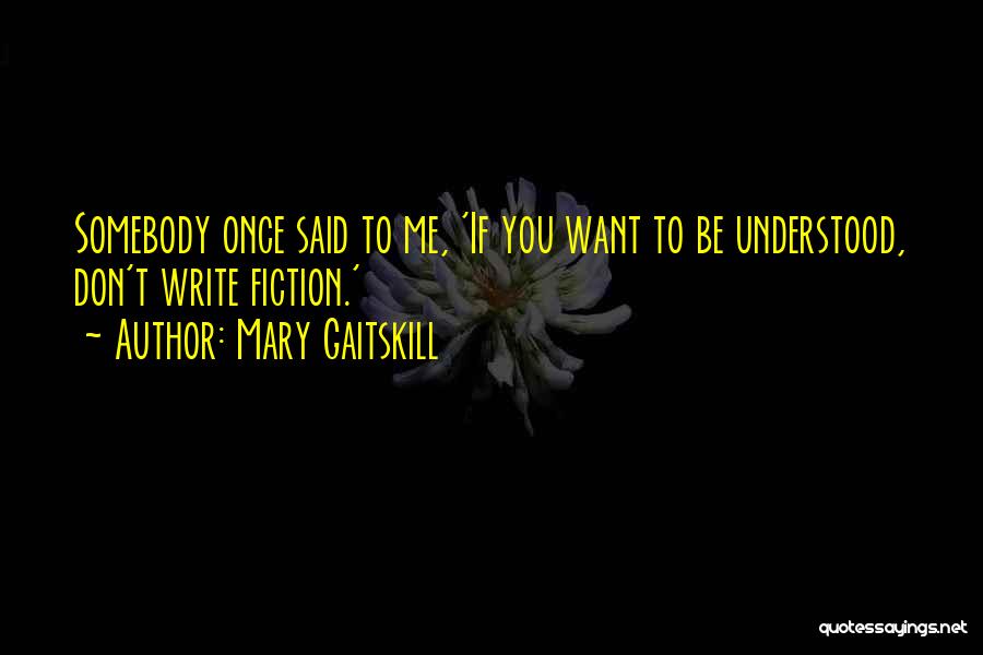 Mary Gaitskill Quotes: Somebody Once Said To Me, 'if You Want To Be Understood, Don't Write Fiction.'