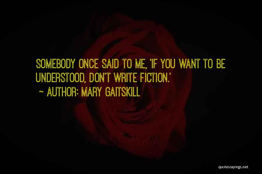 Mary Gaitskill Quotes: Somebody Once Said To Me, 'if You Want To Be Understood, Don't Write Fiction.'
