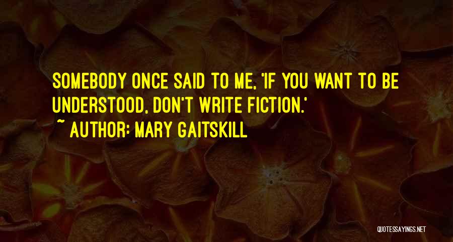 Mary Gaitskill Quotes: Somebody Once Said To Me, 'if You Want To Be Understood, Don't Write Fiction.'