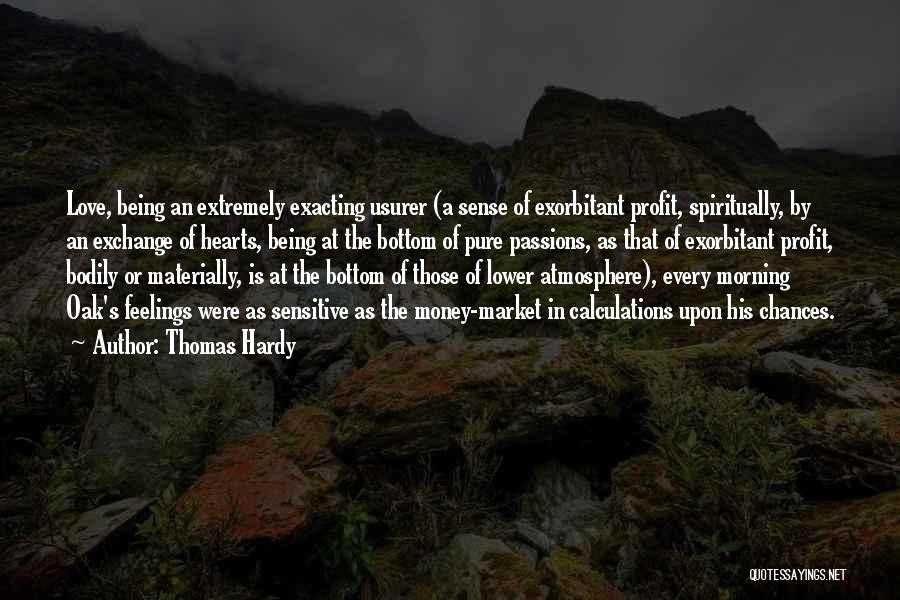 Thomas Hardy Quotes: Love, Being An Extremely Exacting Usurer (a Sense Of Exorbitant Profit, Spiritually, By An Exchange Of Hearts, Being At The