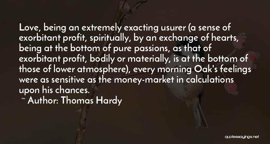 Thomas Hardy Quotes: Love, Being An Extremely Exacting Usurer (a Sense Of Exorbitant Profit, Spiritually, By An Exchange Of Hearts, Being At The