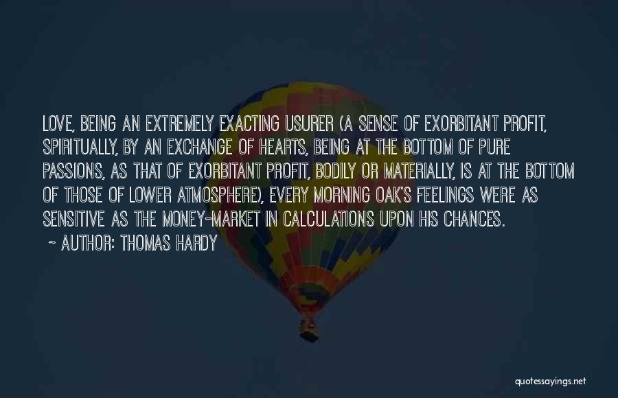 Thomas Hardy Quotes: Love, Being An Extremely Exacting Usurer (a Sense Of Exorbitant Profit, Spiritually, By An Exchange Of Hearts, Being At The