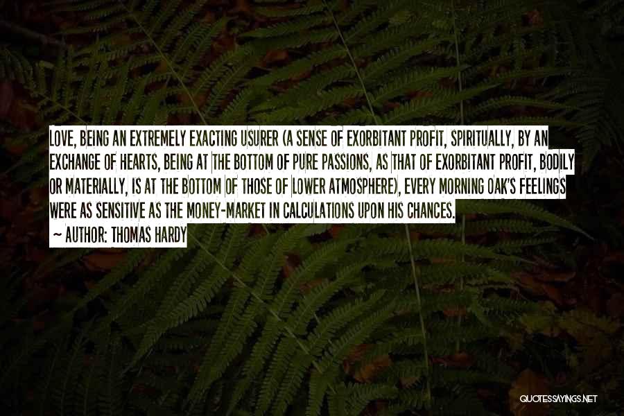 Thomas Hardy Quotes: Love, Being An Extremely Exacting Usurer (a Sense Of Exorbitant Profit, Spiritually, By An Exchange Of Hearts, Being At The