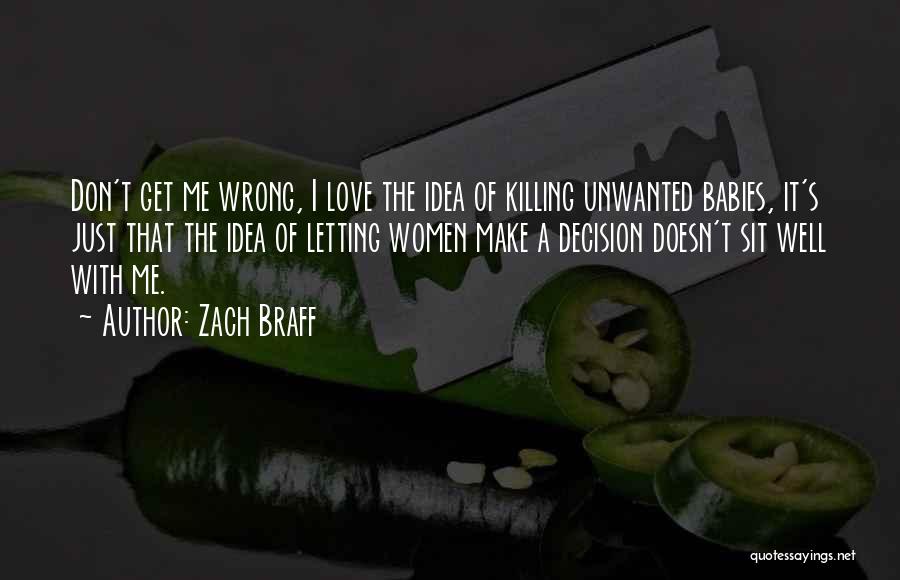 Zach Braff Quotes: Don't Get Me Wrong, I Love The Idea Of Killing Unwanted Babies, It's Just That The Idea Of Letting Women