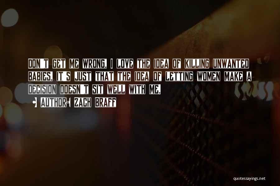 Zach Braff Quotes: Don't Get Me Wrong, I Love The Idea Of Killing Unwanted Babies, It's Just That The Idea Of Letting Women