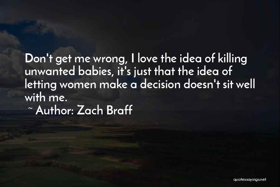 Zach Braff Quotes: Don't Get Me Wrong, I Love The Idea Of Killing Unwanted Babies, It's Just That The Idea Of Letting Women