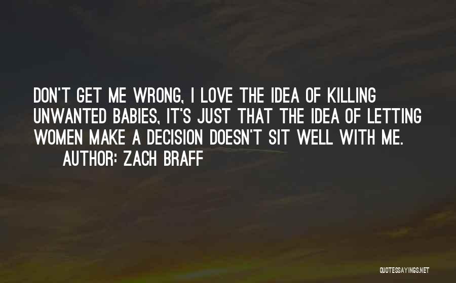 Zach Braff Quotes: Don't Get Me Wrong, I Love The Idea Of Killing Unwanted Babies, It's Just That The Idea Of Letting Women